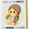 Biglietto augurale "Quando tutti sono perfetti le tue imperfezioni ti rendono unica..."